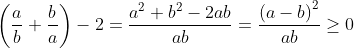 \left ( \frac{a}{b}+\frac{b}{a} \right )- 2=\frac{a^{2}+b^{2}-2ab}{ab}=\frac{\left ( a-b \right )^{2}}{ab}\geq 0